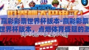 赢彩彩票世界杯版本-赢彩彩票世界杯版本，点燃体育盛筵的激情与梦想