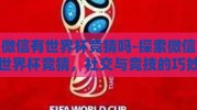 微信有世界杯竞猜吗-探索微信世界杯竞猜，社交与竞技的巧妙融合