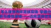 怎么赌世界杯足球赢钱-掌握分析与理性策略——迈向足球世界杯盈利之路