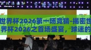 世界杯2026第一场竞猜-揭密世界杯2026之首场盛宴，球迷的竞猜盛宴