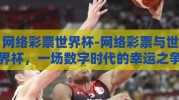 网络彩票世界杯-网络彩票与世界杯，一场数字时代的幸运之争