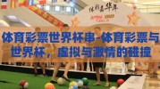 体育彩票世界杯串-体育彩票与世界杯，虚拟与激情的碰撞