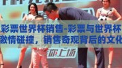 彩票世界杯销售-彩票与世界杯激情碰撞，销售奇观背后的文化与经济现象