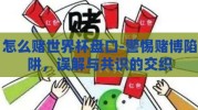 怎么赌世界杯盘口-警惕赌博陷阱，误解与共识的交织