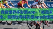 竞猜世界杯彩票app-「畅赢未来，竞猜世界杯彩票app的惊喜与挑战」