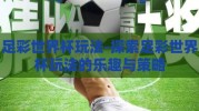 足彩世界杯玩法-探索足彩世界杯玩法的乐趣与策略