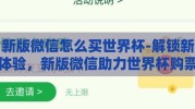 新版微信怎么买世界杯-解锁新体验，新版微信助力世界杯购票指南