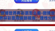 微博世界杯彩票怎么看-微博世界杯彩票观赛新视角，理性分析与娱乐并重的观察术
