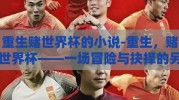 重生赌世界杯的小说-重生，赌世界杯——一场冒险与抉择的另类旅程