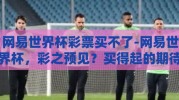网易世界杯彩票买不了-网易世界杯，彩之预见？买得起的期待与不可及的机遇