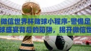 微信世界杯赌球小程序-警惕足球盛宴背后的陷阱，揭开微信世界杯赌球小程序的真相