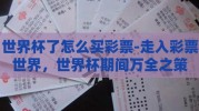 世界杯了怎么买彩票-走入彩票世界，世界杯期间万全之策