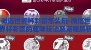 微信世界杯彩票怎么玩-微信世界杯彩票的趣味玩法及策略解析