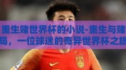 重生赌世界杯的小说-重生与赌局，一位球迷的奇异世界杯之旅