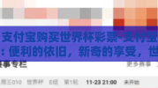支付宝购买世界杯彩票-支付宝: 便利的依旧，新奇的享受，世界杯彩票的数字盛宴