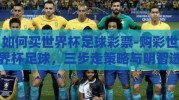 如何买世界杯足球彩票-购彩世界杯足球，三步走策略与明智选择