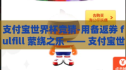 支付宝世界杯竞猜-用备返券 fulfill 萦绕之乐 —— 支付宝世界杯竞猜指南