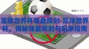 足球世界杯赌盘规则-足球世界杯，揭秘赌盘规则与玩家指南