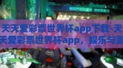 天天爱彩票世界杯app下载-天天爱彩票世界杯app，娱乐与激情的完美结合
