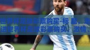 世界杯足球彩票购买-标 题，走进世界杯足球彩票购买，激情、策略与梦想的交汇