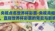 央视点名世界杯彩票-央视亮相，直指世界杯彩票的背后与影响