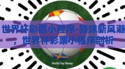世界杯彩票小程序-猜球新风潮，世界杯彩票小程序剖析