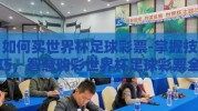 如何买世界杯足球彩票-掌握技巧，智慧购彩世界杯足球彩票全攻略