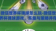 微信世界杯弹球怎么玩-微信世界杯弹球游戏，乐趣与策略并存的移动盛宴