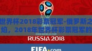 世界杯2018彩票冠军-俄罗斯之焰，2018年世界杯彩票冠军的辉煌瞬间