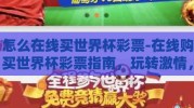 怎么在线买世界杯彩票-在线购买世界杯彩票指南，玩转激情，尽在指尖