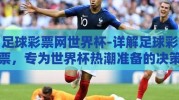 足球彩票网世界杯-详解足球彩票，专为世界杯热潮准备的决策参考