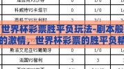 世界杯彩票胜平负玩法-剧本般的激情，世界杯彩票的胜平负精彩对决