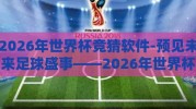 2026年世界杯竞猜软件-预见未来足球盛事——2026年世界杯竞猜娱乐应用全解析