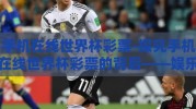 手机在线世界杯彩票-探究手机在线世界杯彩票的背后——娱乐与风险的交织