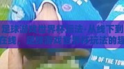 足球游戏世界杯玩法-从线下到在线，足球游戏世界杯玩法的趣味变革