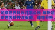 足球世界杯压注怎么压-解析足球世界杯押注策略，理性分析，趣味观赛