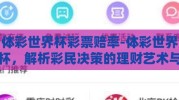 体彩世界杯彩票赔率-体彩世界杯，解析彩民决策的理财艺术与风险评估