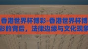 香港世界杯博彩-香港世界杯博彩的背后，法律边缘与文化现象的交织