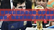 世界杯彩票玩法说明-铸梦全球盛景，探索世界杯彩票的无限乐趣与玩法指南