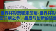 世界杯彩票哪家印制-世界杯彩票印制之争，品质与创新的较量