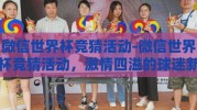 微信世界杯竞猜活动-微信世界杯竞猜活动，激情四溢的球迷新体验