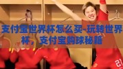 支付宝世界杯怎么买-玩转世界杯，支付宝购球秘籍