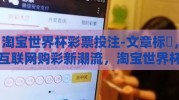 淘宝世界杯彩票投注-文章标題，互联网购彩新潮流，淘宝世界杯彩票投注的魅力解析