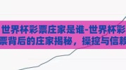 世界杯彩票庄家是谁-世界杯彩票背后的庄家揭秘，操控与信赖的界限