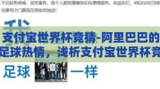支付宝世界杯竞猜-阿里巴巴的足球热情，浅析支付宝世界杯竞猜的商业与社交双驱效应