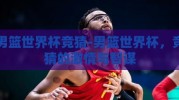 男篮世界杯竞猜-男篮世界杯，竞猜的激情与智谋