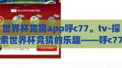 世界杯竞猜app呼c77。tv-探索世界杯竞猜的乐趣——呼c77.tv 应用体验