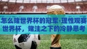 怎么赌世界杯的冠军-理性观赛世界杯，赌注之下的冷静思考