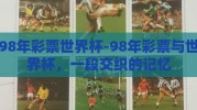 98年彩票世界杯-98年彩票与世界杯，一段交织的记忆