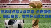 世界杯点球大战彩票-点燃激情，瞩目金光，世界杯点球大战彩票里的梦想与机遇